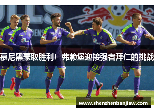慕尼黑豪取胜利！弗赖堡迎接强者拜仁的挑战