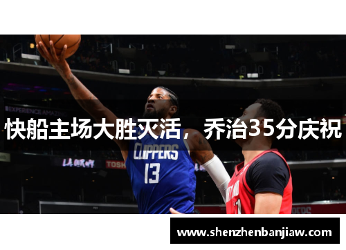 快船主场大胜灭活，乔治35分庆祝