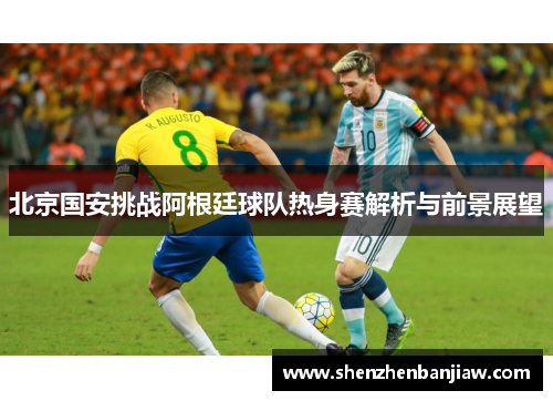 北京国安挑战阿根廷球队热身赛解析与前景展望