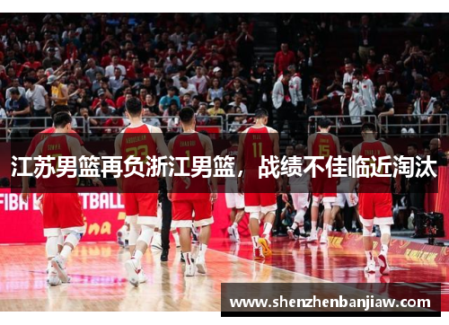 江苏男篮再负浙江男篮，战绩不佳临近淘汰