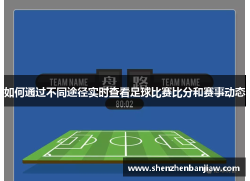 如何通过不同途径实时查看足球比赛比分和赛事动态