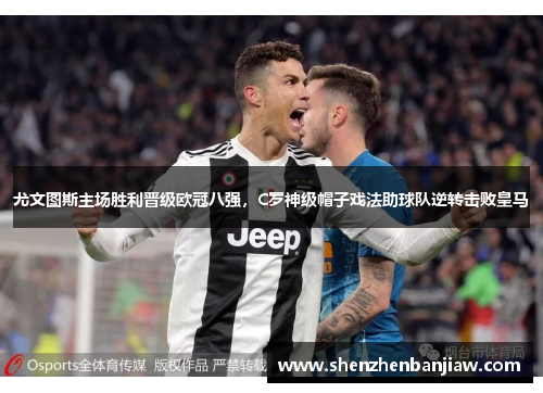 尤文图斯主场胜利晋级欧冠八强，C罗神级帽子戏法助球队逆转击败皇马