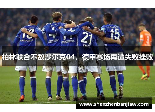柏林联合不敌沙尔克04，德甲赛场再遭失败挫败