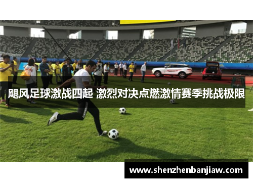 飓风足球激战四起 激烈对决点燃激情赛季挑战极限