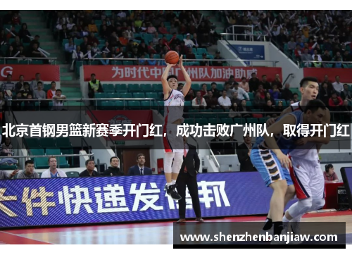 北京首钢男篮新赛季开门红，成功击败广州队，取得开门红