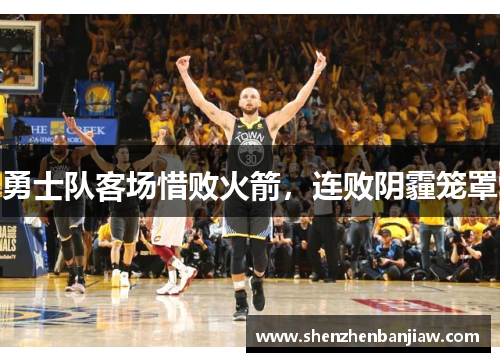 勇士队客场惜败火箭，连败阴霾笼罩