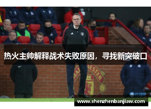 热火主帅解释战术失败原因，寻找新突破口