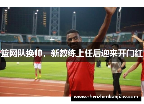 篮网队换帅，新教练上任后迎来开门红