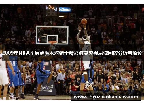 2009年NBA季后赛魔术对骑士精彩对决央视录像回放分析与解读