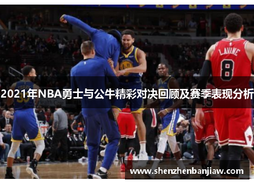 2021年NBA勇士与公牛精彩对决回顾及赛季表现分析