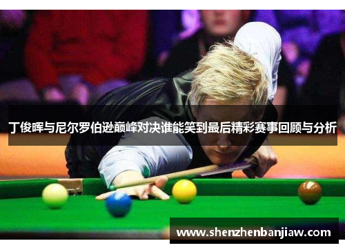 丁俊晖与尼尔罗伯逊巅峰对决谁能笑到最后精彩赛事回顾与分析
