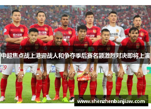 中超焦点战上港迎战人和争夺季后赛名额激烈对决即将上演