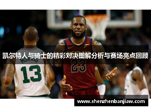 凯尔特人与骑士的精彩对决图解分析与赛场亮点回顾