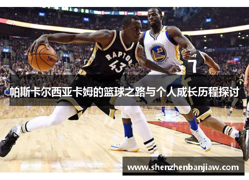 帕斯卡尔西亚卡姆的篮球之路与个人成长历程探讨