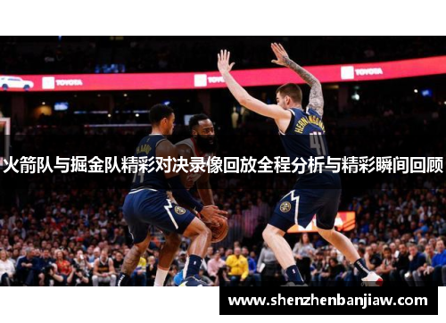 火箭队与掘金队精彩对决录像回放全程分析与精彩瞬间回顾