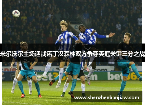 米尔沃尔主场迎战诺丁汉森林双方争夺英冠关键三分之战