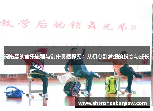 祝铭震的音乐旅程与创作灵感探索：从初心到梦想的蜕变与成长