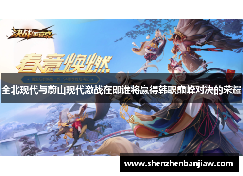 全北现代与蔚山现代激战在即谁将赢得韩职巅峰对决的荣耀